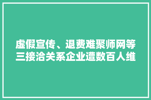 虚假宣传、退费难聚师网等三接洽关系企业遭数百人维权