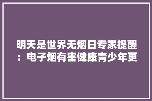 明天是世界无烟日专家提醒：电子烟有害健康青少年更应远离