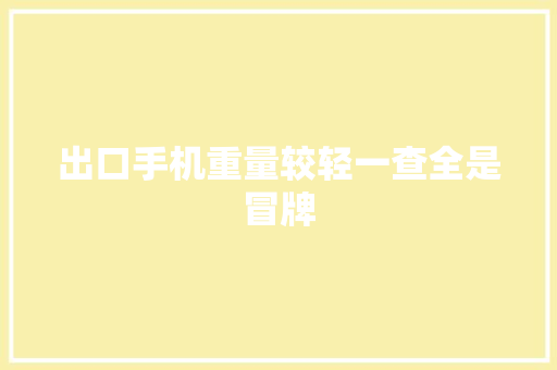出口手机重量较轻一查全是冒牌