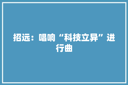 招远：唱响“科技立异”进行曲