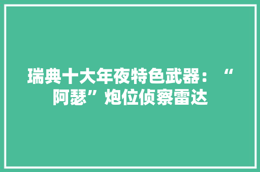瑞典十大年夜特色武器：“阿瑟”炮位侦察雷达