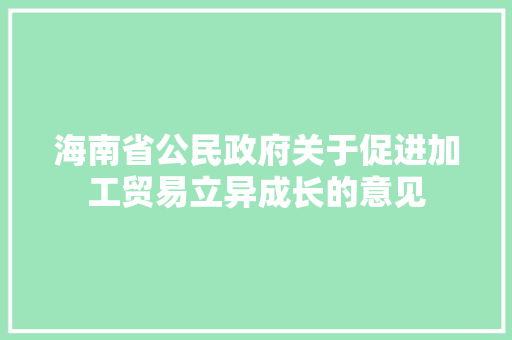 海南省公民政府关于促进加工贸易立异成长的意见