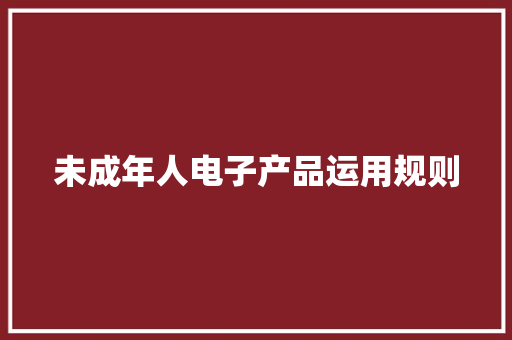 未成年人电子产品运用规则