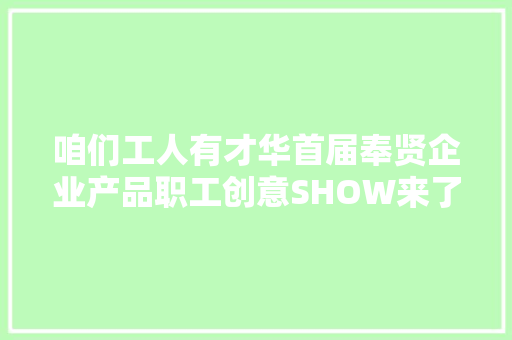咱们工人有才华首届奉贤企业产品职工创意SHOW来了→