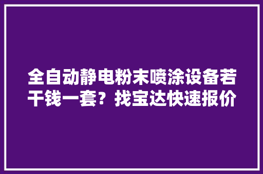 全自动静电粉末喷涂设备若干钱一套？找宝达快速报价！