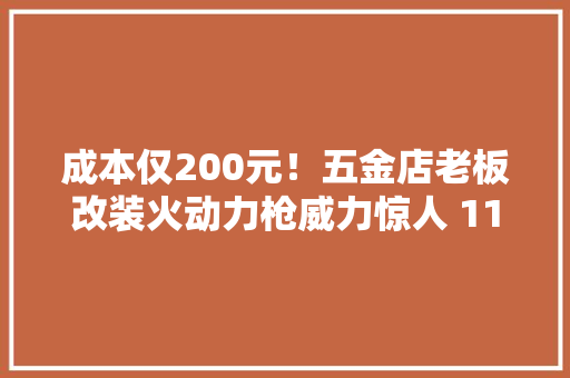 成本仅200元！五金店老板改装火动力枪威力惊人 11名制售嫌疑人被“一锅端”