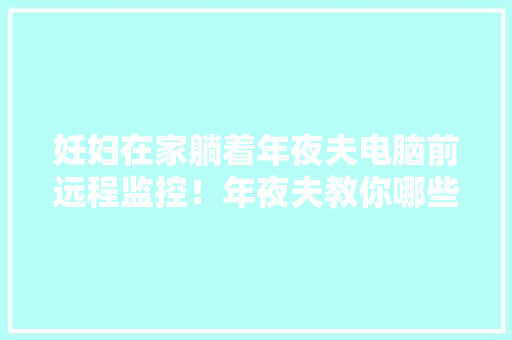 妊妇在家躺着年夜夫电脑前远程监控！年夜夫教你哪些电子仪器有用