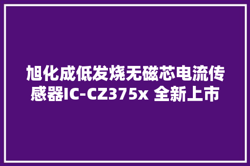 旭化成低发烧无磁芯电流传感器IC-CZ375x 全新上市