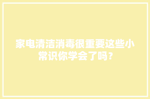 家电清洁消毒很重要这些小常识你学会了吗？