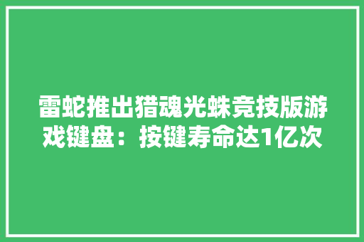 雷蛇推出猎魂光蛛竞技版游戏键盘：按键寿命达1亿次