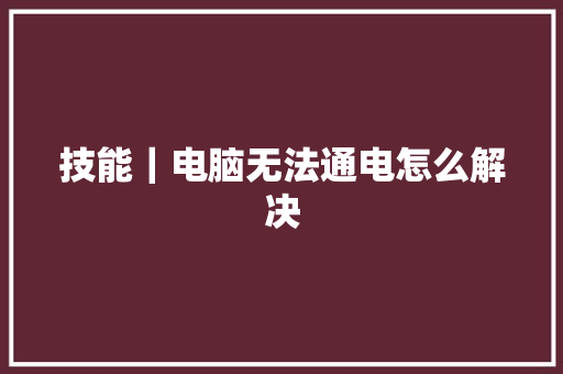 技能｜电脑无法通电怎么解决