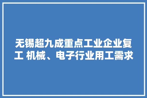 无锡超九成重点工业企业复工 机械、电子行业用工需求旺盛