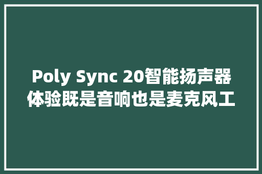 Poly Sync 20智能扬声器体验既是音响也是麦克风工作娱乐两不误