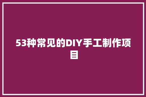 53种常见的DIY手工制作项目