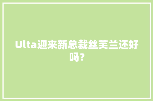Ulta迎来新总裁丝芙兰还好吗？