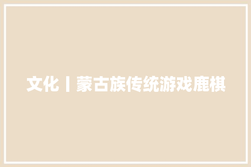 文化丨蒙古族传统游戏鹿棋