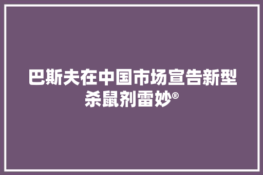 巴斯夫在中国市场宣告新型杀鼠剂雷妙®