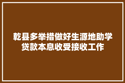 乾县多举措做好生源地助学贷款本息收受接收工作