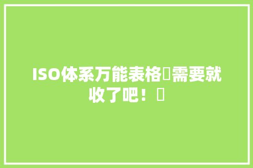 ISO体系万能表格​需要就收了吧！​