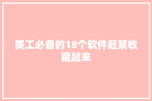 美工必备的18个软件赶紧收藏起来