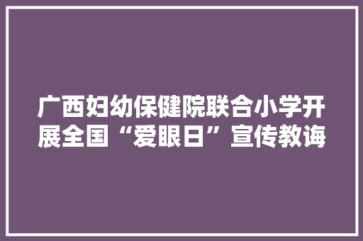 广西妇幼保健院联合小学开展全国“爱眼日”宣传教诲周活动