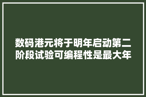 数码港元将于明年启动第二阶段试验可编程性是最大年夜亮点