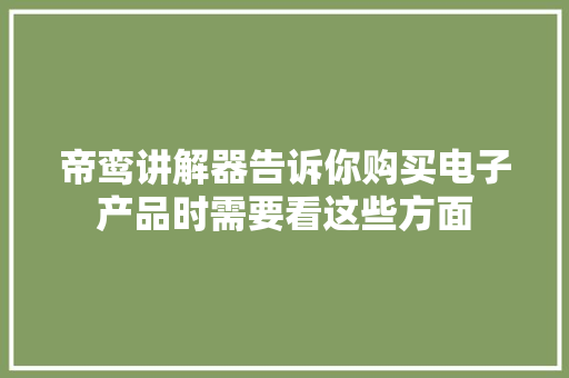 帝鸾讲解器告诉你购买电子产品时需要看这些方面