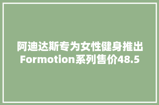 阿迪达斯专为女性健身推出Formotion系列售价48.5美元以上
