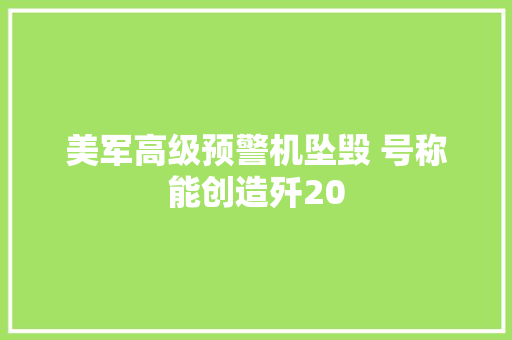 美军高级预警机坠毁 号称能创造歼20
