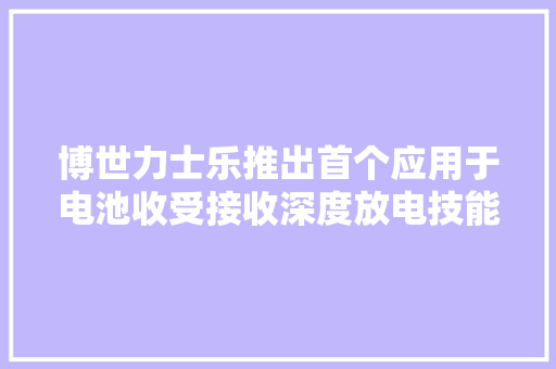 博世力士乐推出首个应用于电池收受接收深度放电技能的自动化解决筹划