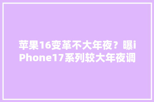 苹果16变革不大年夜？曝iPhone17系列较大年夜调解 或推出全新Air