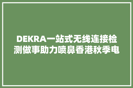 DEKRA一站式无线连接检测做事助力喷鼻香港秋季电子产品展