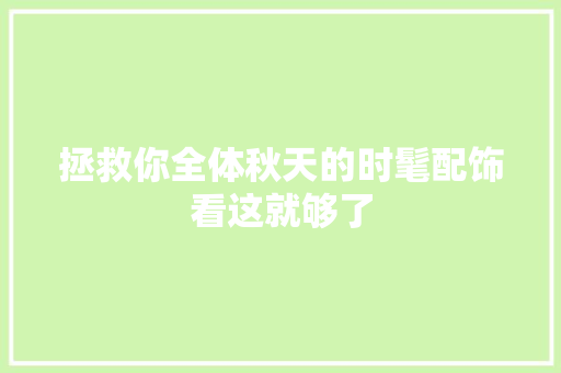 拯救你全体秋天的时髦配饰看这就够了