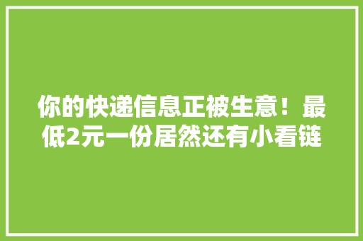 你的快递信息正被生意！最低2元一份居然还有小看链……