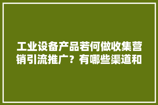 工业设备产品若何做收集营销引流推广？有哪些渠道和技能方法？