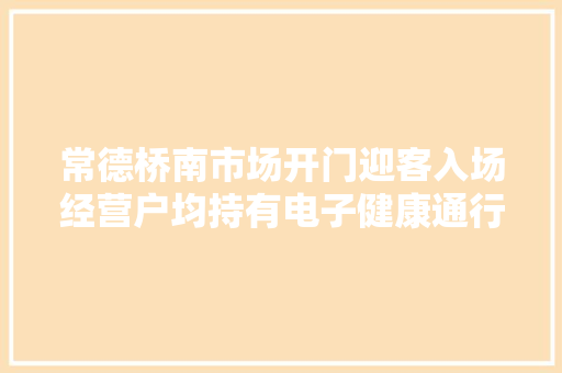 常德桥南市场开门迎客入场经营户均持有电子健康通行证