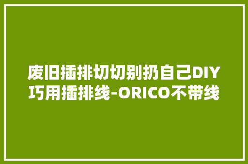 废旧插排切切别扔自己DIY巧用插排线-ORICO不带线插排