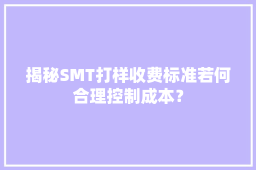 揭秘SMT打样收费标准若何合理控制成本？