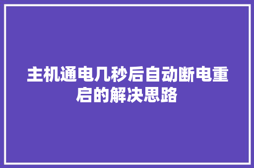 主机通电几秒后自动断电重启的解决思路