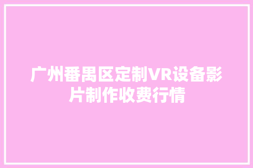 广州番禺区定制VR设备影片制作收费行情