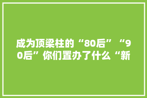 成为顶梁柱的“80后”“90后”你们置办了什么“新式年货”？