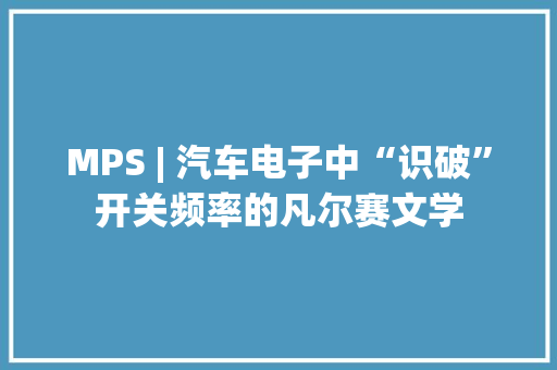 MPS | 汽车电子中“识破”开关频率的凡尔赛文学
