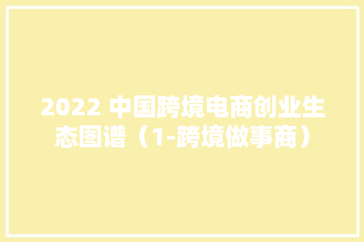 2022 中国跨境电商创业生态图谱（1-跨境做事商）