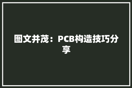 图文并茂：PCB构造技巧分享