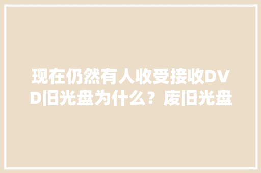 现在仍然有人收受接收DVD旧光盘为什么？废旧光盘究竟有什么价值？
