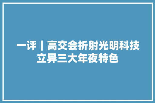 一评｜高交会折射光明科技立异三大年夜特色