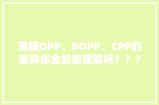 薄膜OPP、BOPP、CPP的差异你全部都理解吗？？？