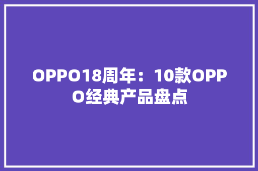 OPPO18周年：10款OPPO经典产品盘点