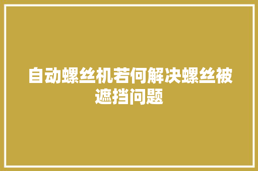 自动螺丝机若何解决螺丝被遮挡问题