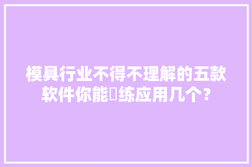 模具行业不得不理解的五款软件你能闇练应用几个？